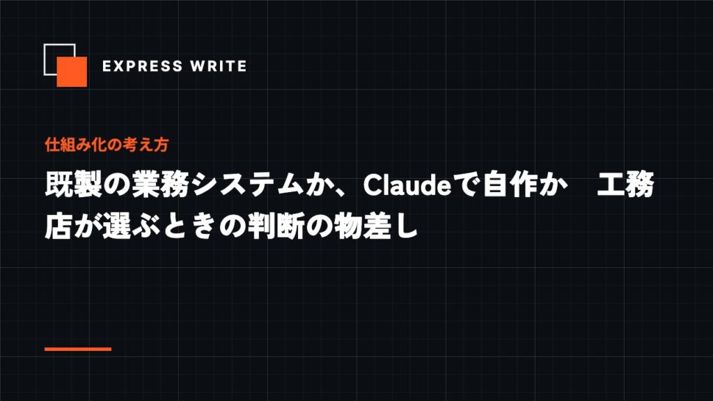 既製の業務システムか、Claudeで自作か　工務店が選ぶときの判断の物差し