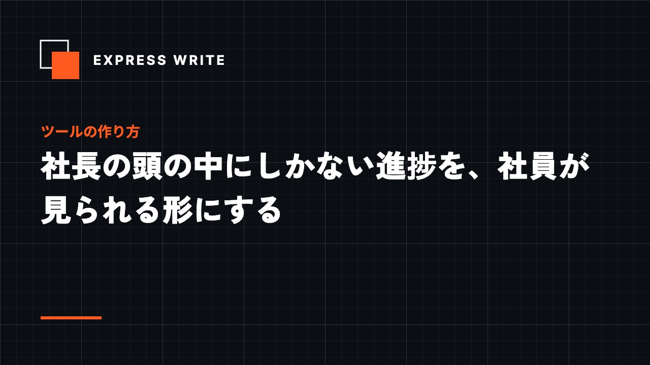社長の頭の中にしかない進捗を、社員が見られる形にする