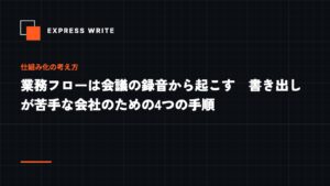 業務フローは会議の録音から起こす　書き出しが苦手な会社のための4つの手順